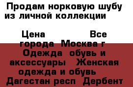 Продам норковую шубу из личной коллекции!!!! › Цена ­ 120 000 - Все города, Москва г. Одежда, обувь и аксессуары » Женская одежда и обувь   . Дагестан респ.,Дербент г.